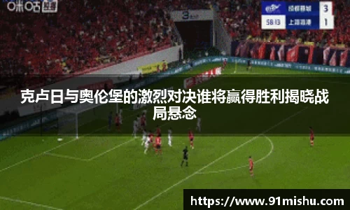 克卢日与奥伦堡的激烈对决谁将赢得胜利揭晓战局悬念