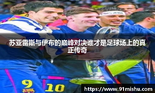 苏亚雷斯与伊布的巅峰对决谁才是足球场上的真正传奇